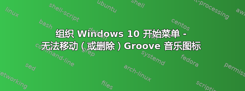 组织 Windows 10 开始菜单 - 无法移动（或删除）Groove 音乐图标