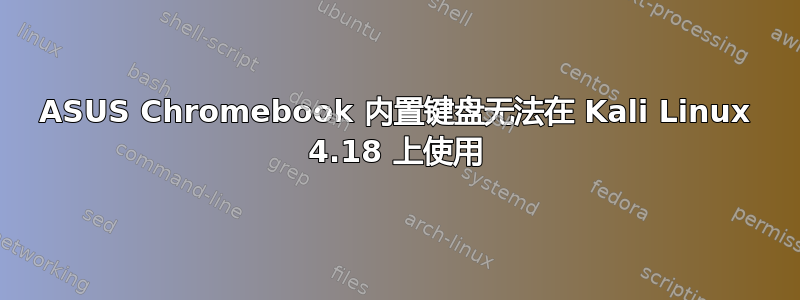 ASUS Chromebook 内置键盘无法在 Kali Linux 4.18 上使用