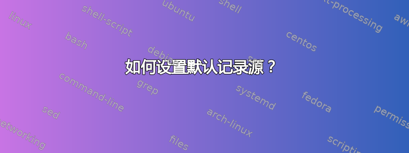 如何设置默认记录源？