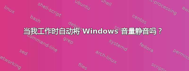 当我工作时自动将 Windows 音量静音吗？