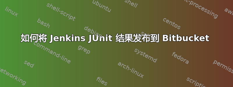 如何将 Jenkins JUnit 结果发布到 Bitbucket