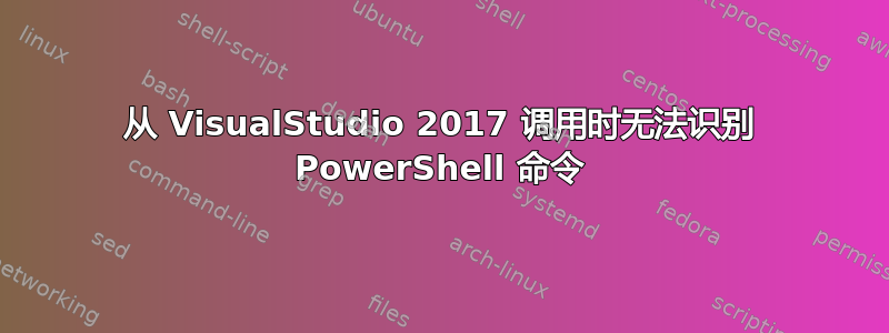 从 VisualStudio 2017 调用时无法识别 PowerShell 命令