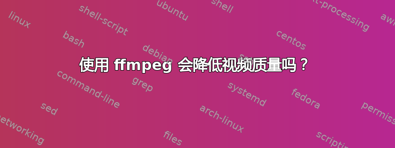 使用 ffmpeg 会降低视频质量吗？