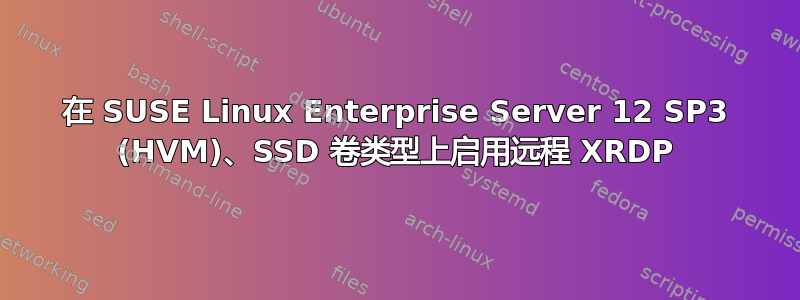 在 SUSE Linux Enterprise Server 12 SP3 (HVM)、SSD 卷类型上启用远程 XRDP