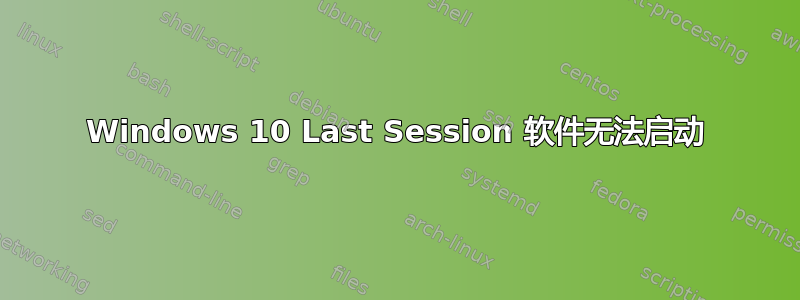 Windows 10 Last Session 软件无法启动