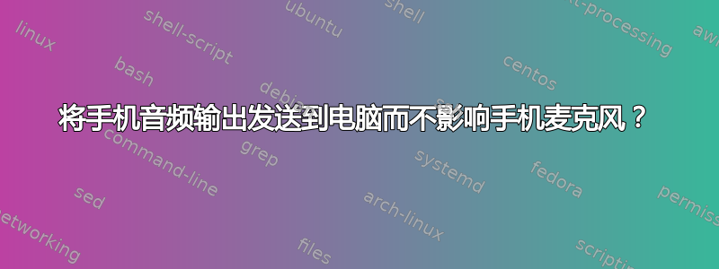 将手机音频输出发送到电脑而不影响手机麦克风？