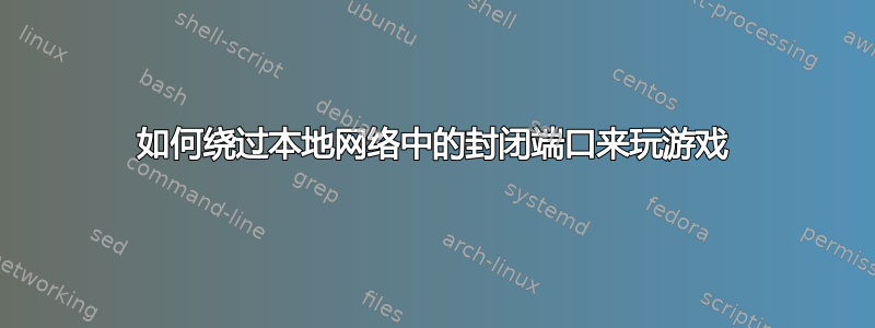 如何绕过本地网络中的封闭端口来玩游戏