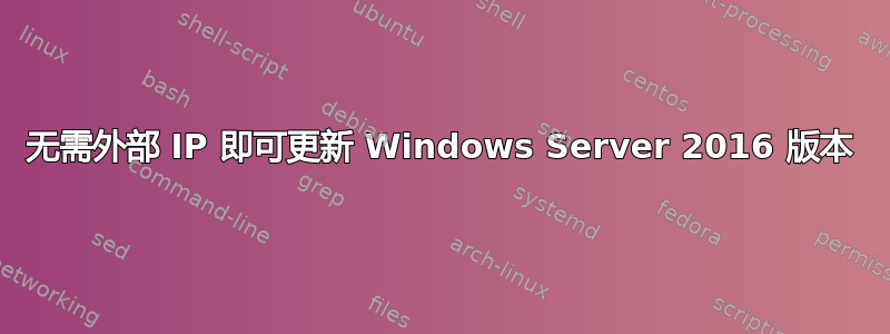 无需外部 IP 即可更新 Windows Server 2016 版本