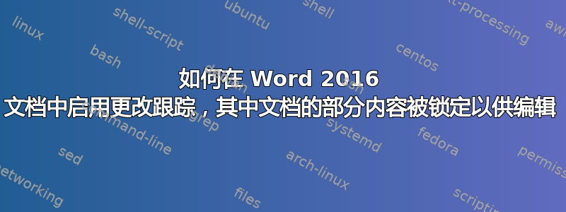 如何在 Word 2016 文档中启用更改跟踪，其中文档的部分内容被锁定以供编辑