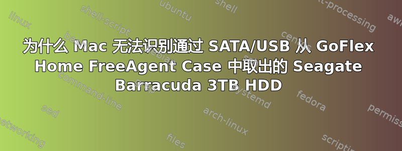 为什么 Mac 无法识别通过 SATA/USB 从 GoFlex Home FreeAgent Case 中取出的 Seagate Barracuda 3TB HDD