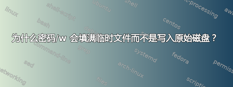 为什么密码/w 会填满临时文件而不是写入原始磁盘？