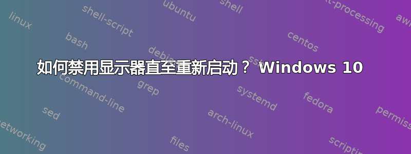 如何禁用显示器直至重新启动？ Windows 10 