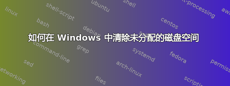 如何在 Windows 中清除未分配的磁盘空间