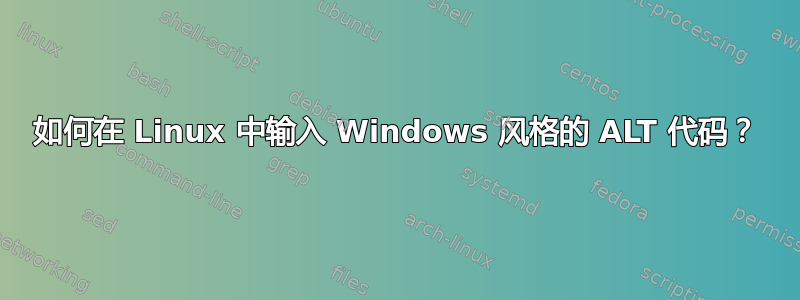 如何在 Linux 中输入 Windows 风格的 ALT 代码？