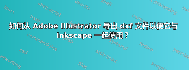 如何从 Adob​​e Illustrator 导出 dxf 文件以便它与 Inkscape 一起使用？