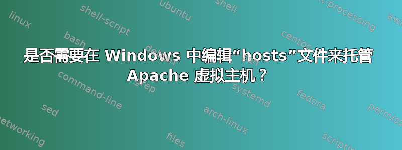 是否需要在 Windows 中编辑“hosts”文件来托管 Apache 虚拟主机？