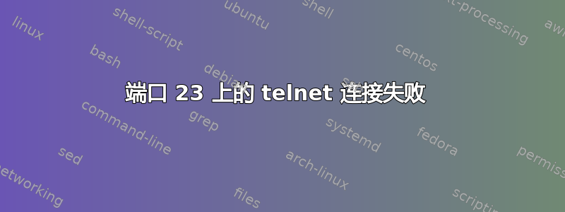 端口 23 上的 telnet 连接失败 