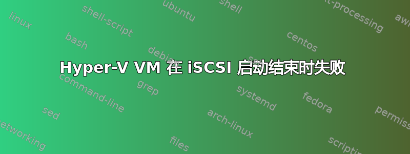 Hyper-V VM 在 iSCSI 启动结束时失败