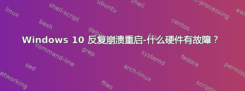 Windows 10 反复崩溃重启-什么硬件有故障？