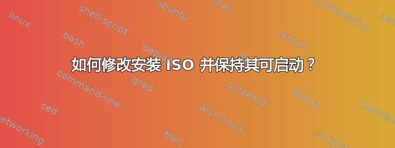 如何修改安装 ISO 并保持其可启动？