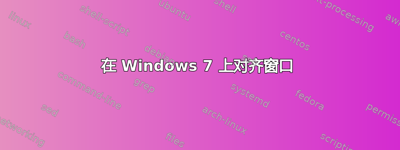 在 Windows 7 上对齐窗口