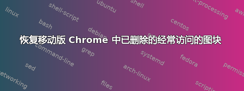 恢复移动版 Chrome 中已删除的经常访问的图块