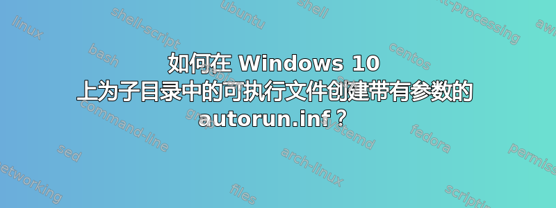 如何在 Windows 10 上为子目录中的可执行文件创建带有参数的 autorun.inf？