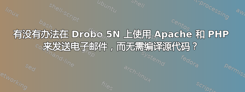 有没有办法在 Drobo 5N 上使用 Apache 和 PHP 来发送电子邮件，而无需编译源代码？