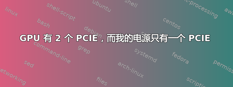 GPU 有 2 个 PCIE，而我的电源只有一个 PCIE