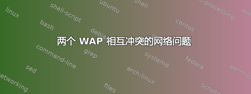 两个 WAP 相互冲突的网络问题