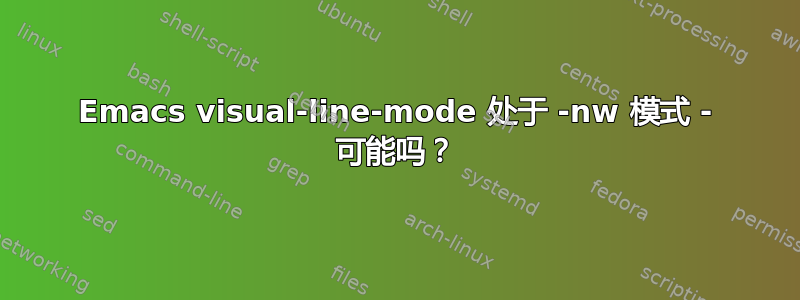 Emacs visual-line-mode 处于 -nw 模式 - 可能吗？