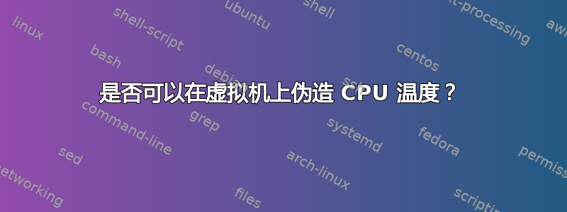 是否可以在虚拟机上伪造 CPU 温度？