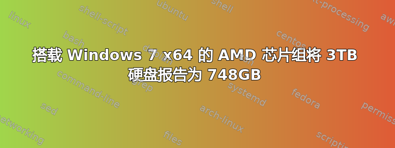 搭载 Windows 7 x64 的 AMD 芯片组将 3TB 硬盘报告为 748GB