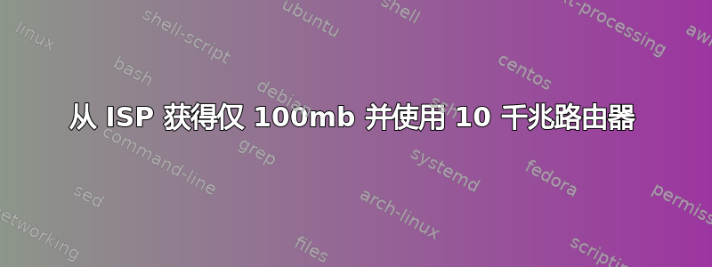 从 ISP 获得仅 100mb 并使用 10 千兆路由器