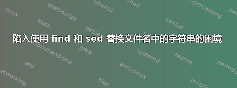 陷入使用 find 和 sed 替换文件名中的字符串的困境