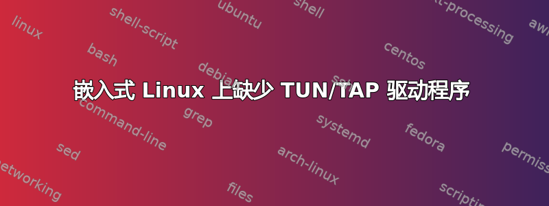嵌入式 Linux 上缺少 TUN/TAP 驱动程序