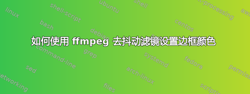 如何使用 ffmpeg 去抖动滤镜设置边框颜色