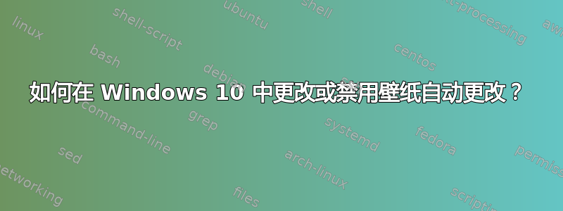 如何在 Windows 10 中更改或禁用壁纸自动更改？