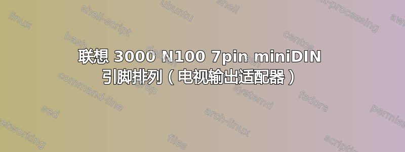 联想 3000 N100 7pin miniDIN 引脚排列（电视输出适配器）