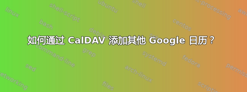 如何通过 CalDAV 添加其他 Google 日历？