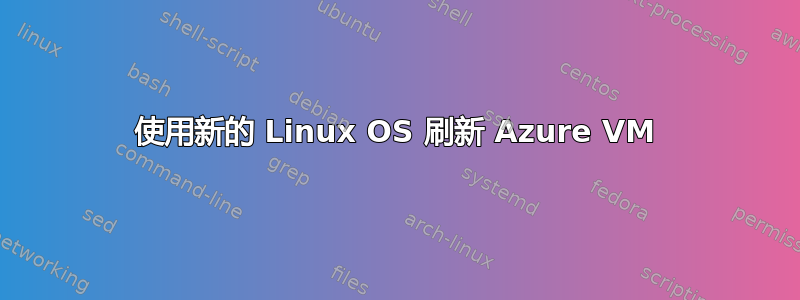 使用新的 Linux OS 刷新 Azure VM