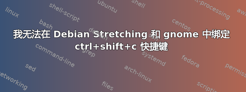 我无法在 Debian Stretching 和 gnome 中绑定 ctrl+shift+c 快捷键