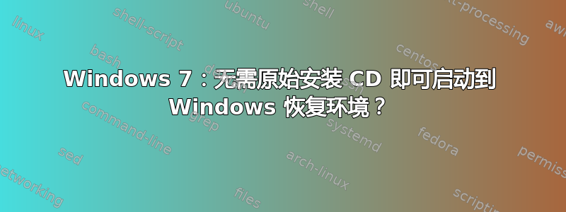 Windows 7：无需原始安装 CD 即可启动到 Windows 恢复环境？