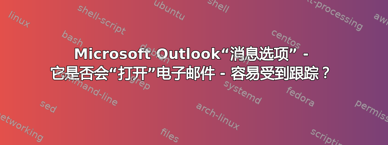 Microsoft Outlook“消息选项” - 它是否会“打开”电子邮件 - 容易受到跟踪？