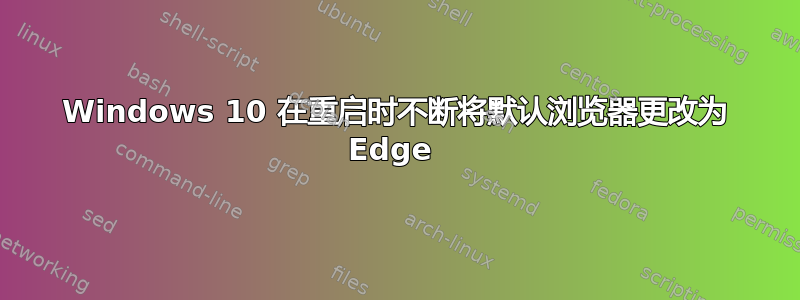 Windows 10 在重启时不断将默认浏览器更改为 Edge 