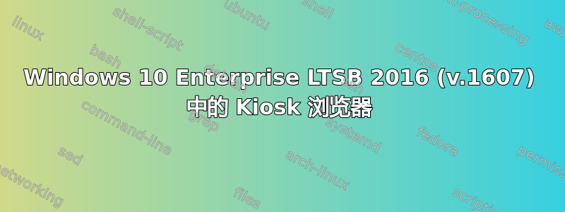 Windows 10 Enterprise LTSB 2016 (v.1607) 中的 Kiosk 浏览器