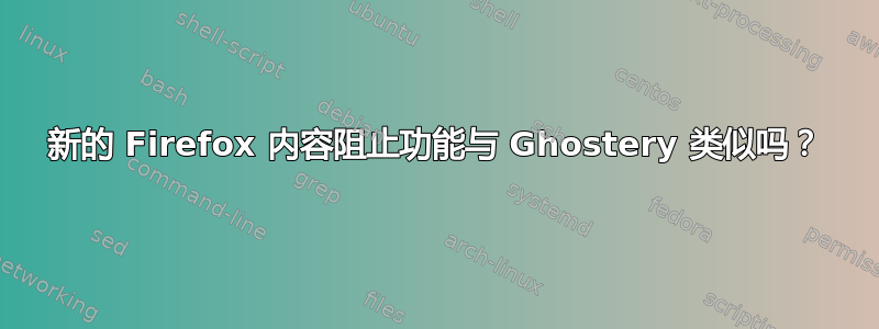 新的 Firefox 内容阻止功能与 Ghostery 类似吗？