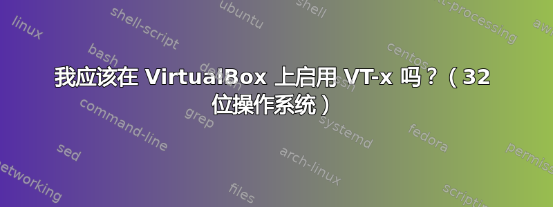 我应该在 VirtualBox 上启用 VT-x 吗？（32 位操作系统）