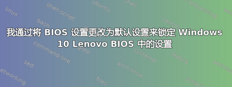 我通过将 BIOS 设置更改为默认设置来锁定 Windows 10 Lenovo BIOS 中的设置