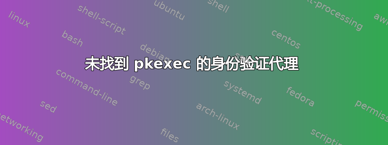 未找到 pkexec 的身份验证代理